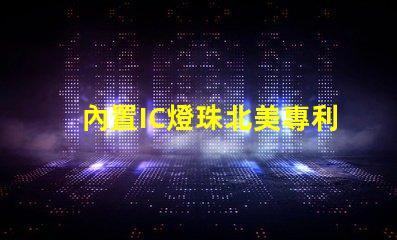 內置IC燈珠北美專利新趨勢 北美市場動態有哪些變化
